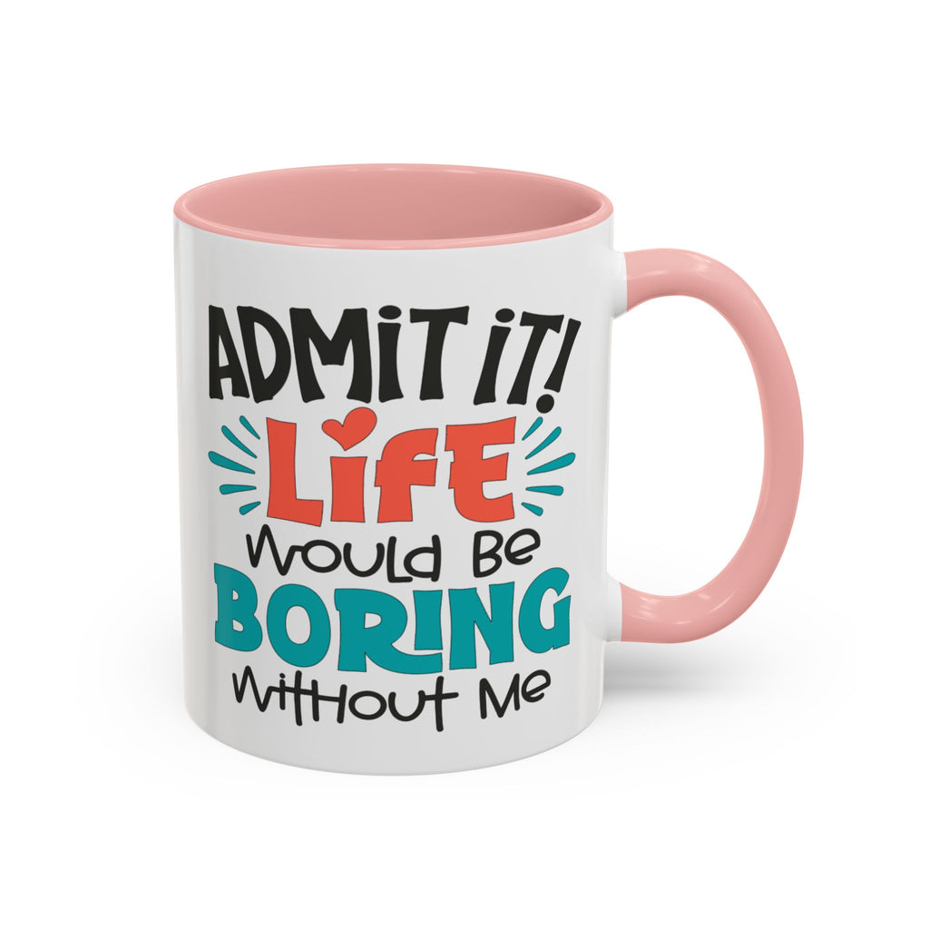 Funny Coffee Mug | Admit It! Life Would Be Boring Without Me, Gift for Friends, Quirky Drinkware, Humorous Tea Cup, Motivational Mug