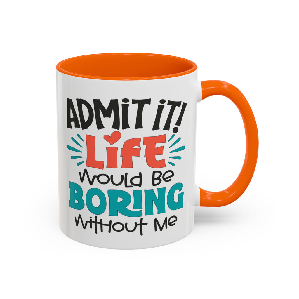 Funny Coffee Mug | Admit It! Life Would Be Boring Without Me, Gift for Friends, Quirky Drinkware, Humorous Tea Cup, Motivational Mug