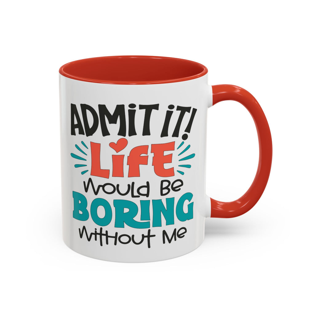 Funny Coffee Mug | Admit It! Life Would Be Boring Without Me, Gift for Friends, Quirky Drinkware, Humorous Tea Cup, Motivational Mug