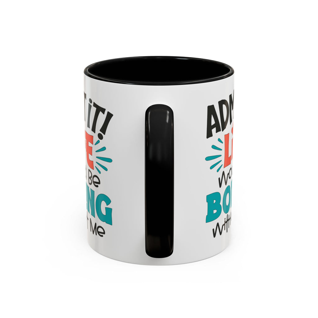 Funny Coffee Mug | Admit It! Life Would Be Boring Without Me, Gift for Friends, Quirky Drinkware, Humorous Tea Cup, Motivational Mug