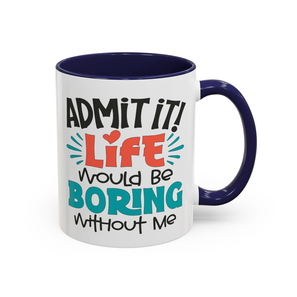 Funny Coffee Mug | Admit It! Life Would Be Boring Without Me, Gift for Friends, Quirky Drinkware, Humorous Tea Cup, Motivational Mug