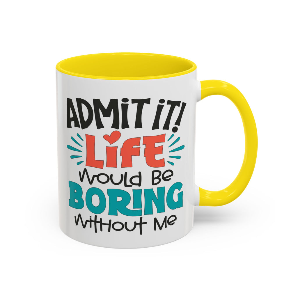 Funny Coffee Mug | Admit It! Life Would Be Boring Without Me, Gift for Friends, Quirky Drinkware, Humorous Tea Cup, Motivational Mug