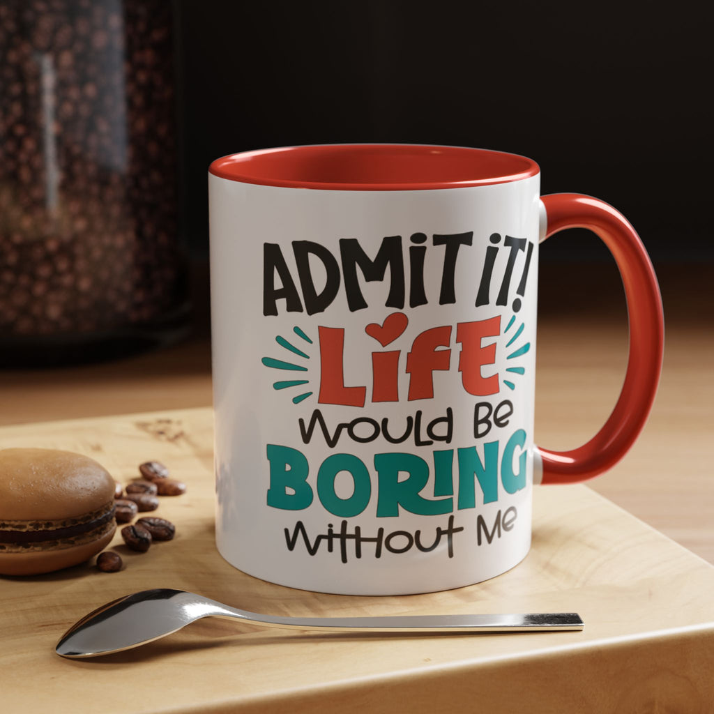 Funny Coffee Mug | Admit It! Life Would Be Boring Without Me, Gift for Friends, Quirky Drinkware, Humorous Tea Cup, Motivational Mug