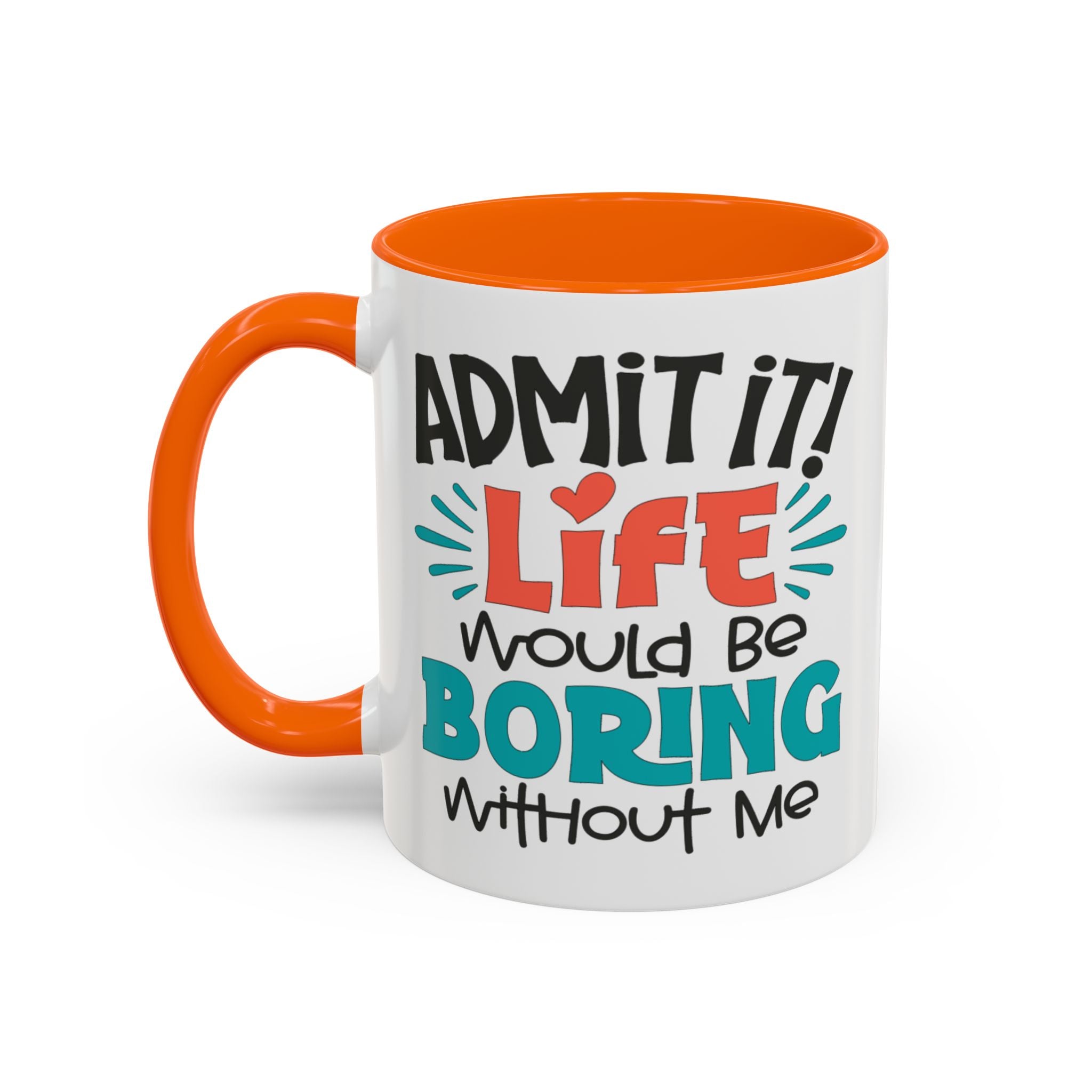 Funny Coffee Mug | Admit It! Life Would Be Boring Without Me, Gift for Friends, Quirky Drinkware, Humorous Tea Cup, Motivational Mug