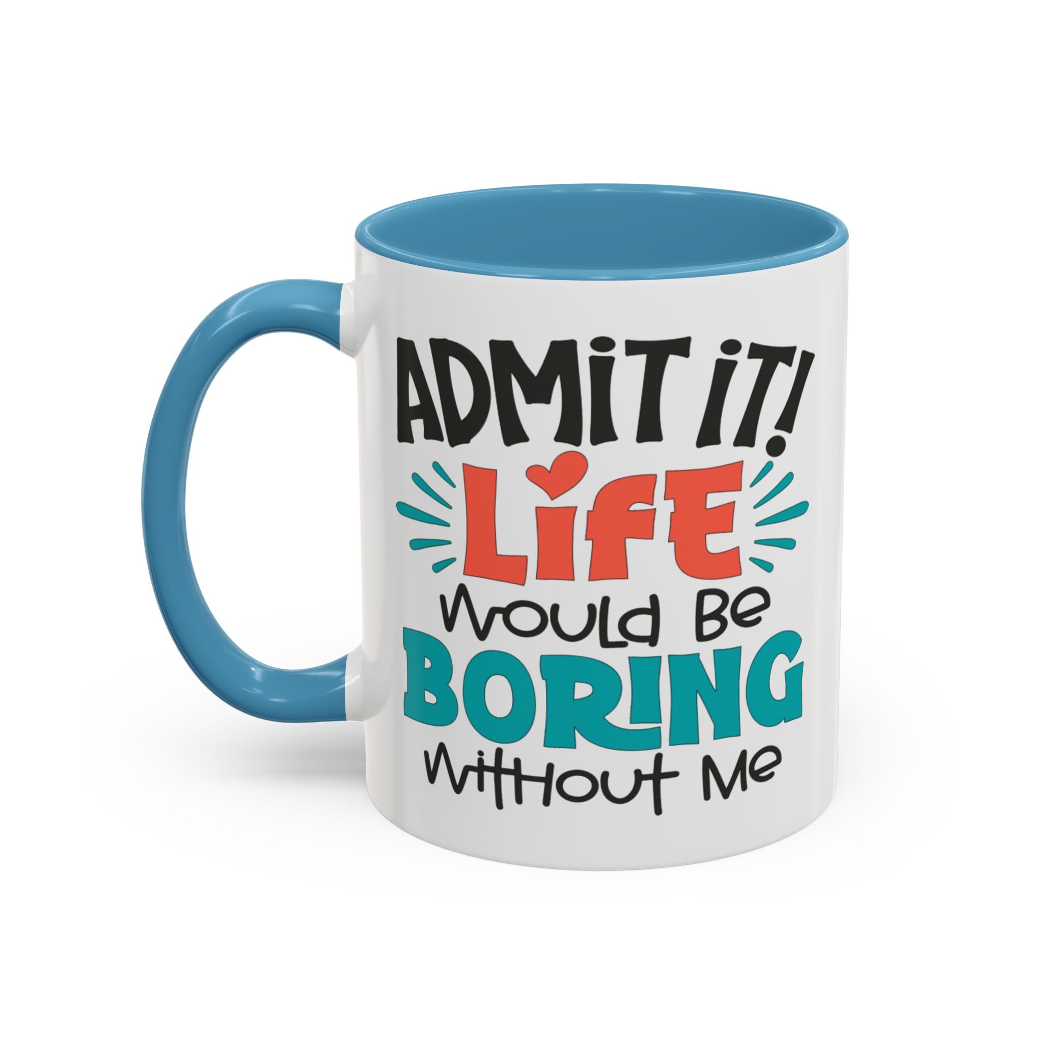 Funny Coffee Mug | Admit It! Life Would Be Boring Without Me, Gift for Friends, Quirky Drinkware, Humorous Tea Cup, Motivational Mug