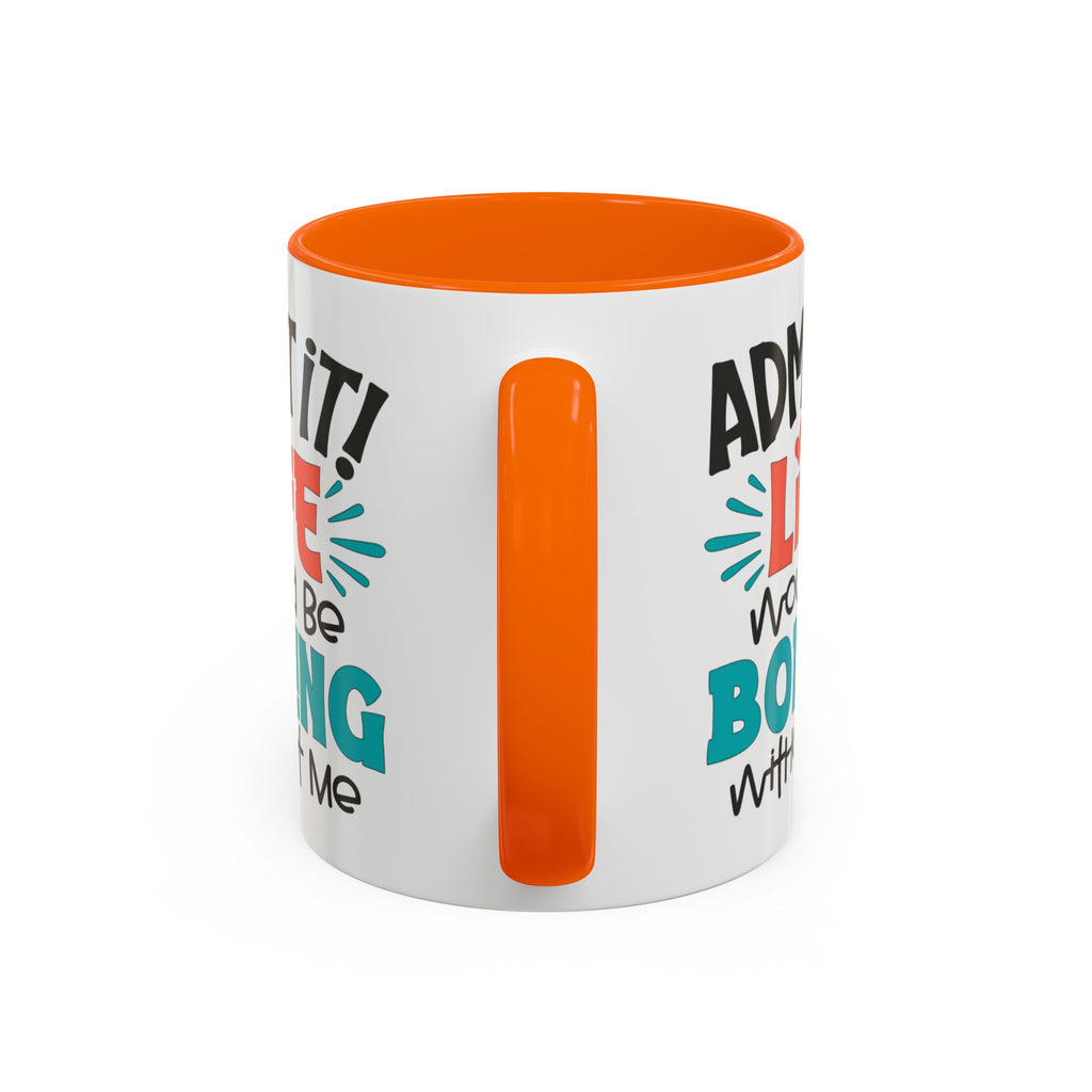 Funny Coffee Mug | Admit It! Life Would Be Boring Without Me, Gift for Friends, Quirky Drinkware, Humorous Tea Cup, Motivational Mug