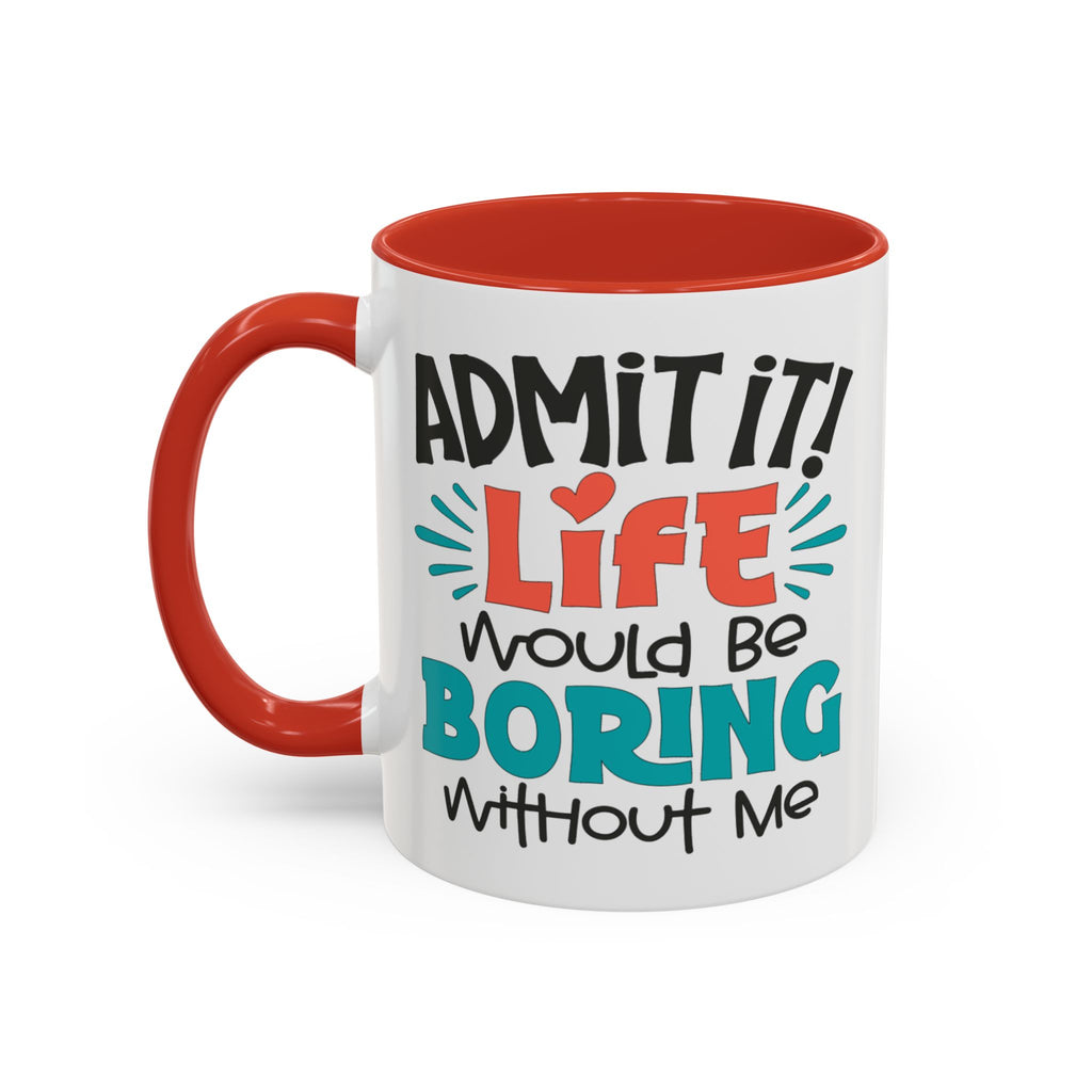 Funny Coffee Mug | Admit It! Life Would Be Boring Without Me, Gift for Friends, Quirky Drinkware, Humorous Tea Cup, Motivational Mug