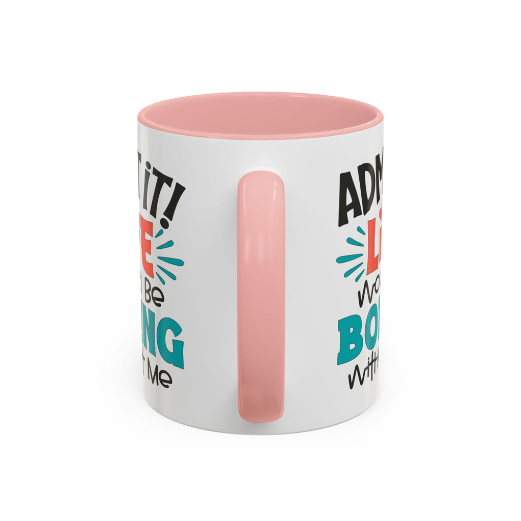 Funny Coffee Mug | Admit It! Life Would Be Boring Without Me, Gift for Friends, Quirky Drinkware, Humorous Tea Cup, Motivational Mug