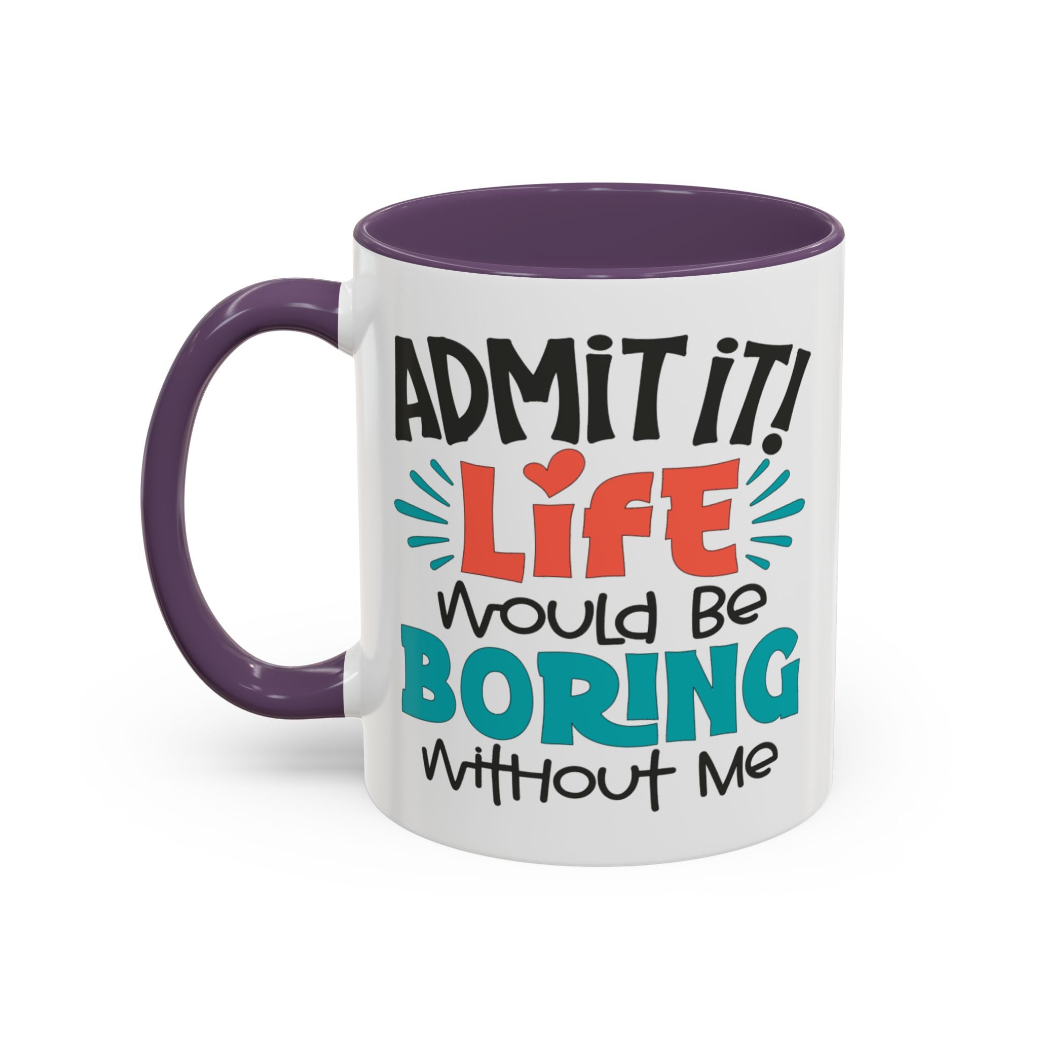 Funny Coffee Mug | Admit It! Life Would Be Boring Without Me, Gift for Friends, Quirky Drinkware, Humorous Tea Cup, Motivational Mug