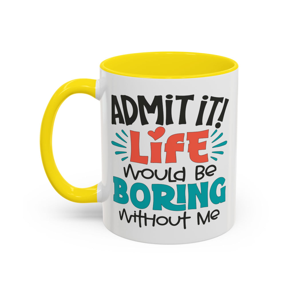 Funny Coffee Mug | Admit It! Life Would Be Boring Without Me, Gift for Friends, Quirky Drinkware, Humorous Tea Cup, Motivational Mug
