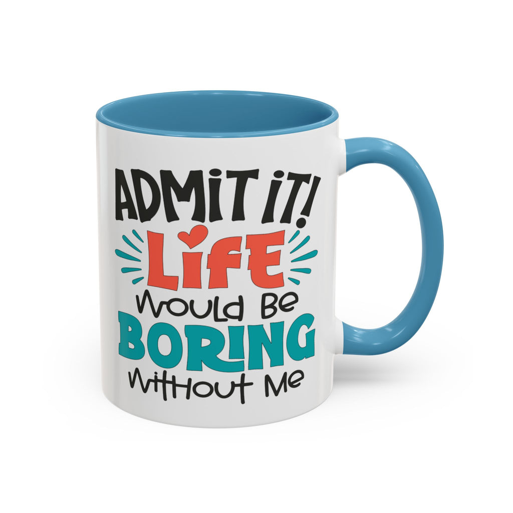 Funny Coffee Mug | Admit It! Life Would Be Boring Without Me, Gift for Friends, Quirky Drinkware, Humorous Tea Cup, Motivational Mug