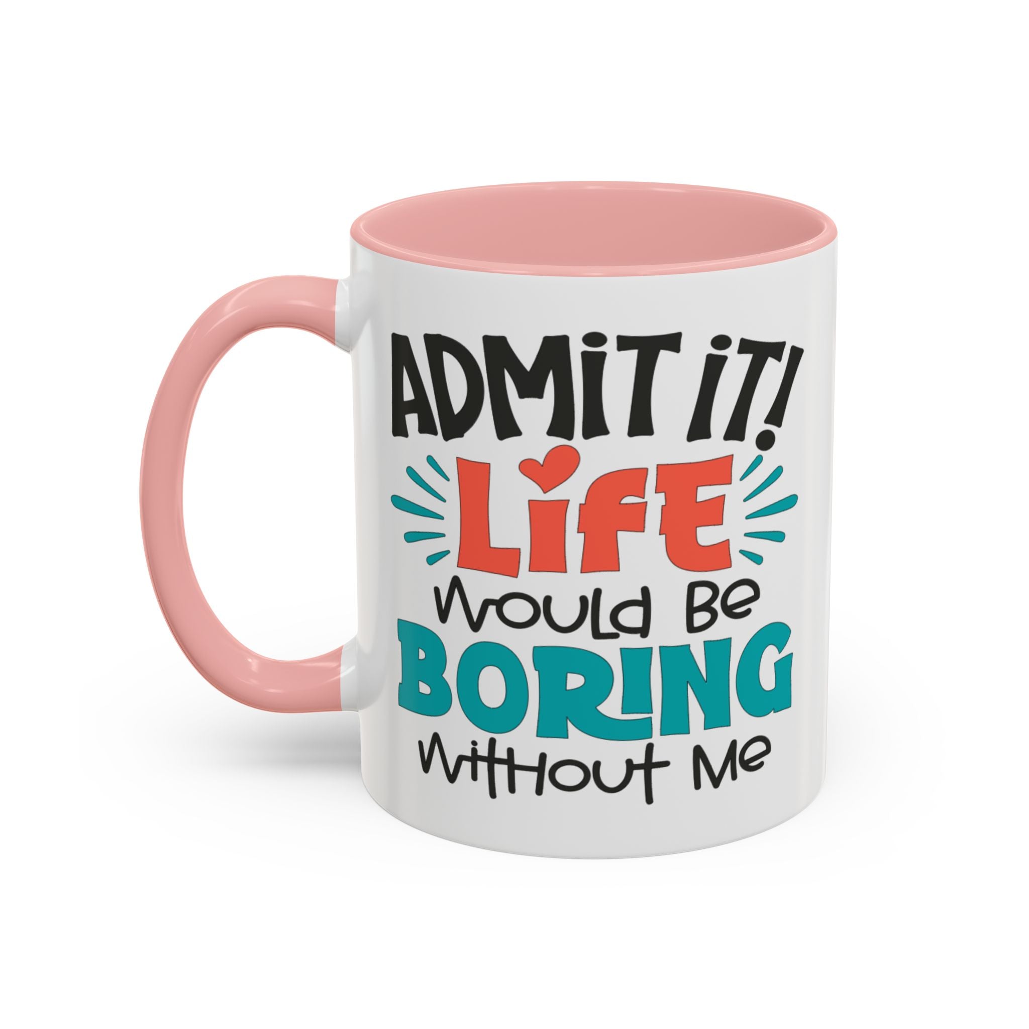Funny Coffee Mug | Admit It! Life Would Be Boring Without Me, Gift for Friends, Quirky Drinkware, Humorous Tea Cup, Motivational Mug