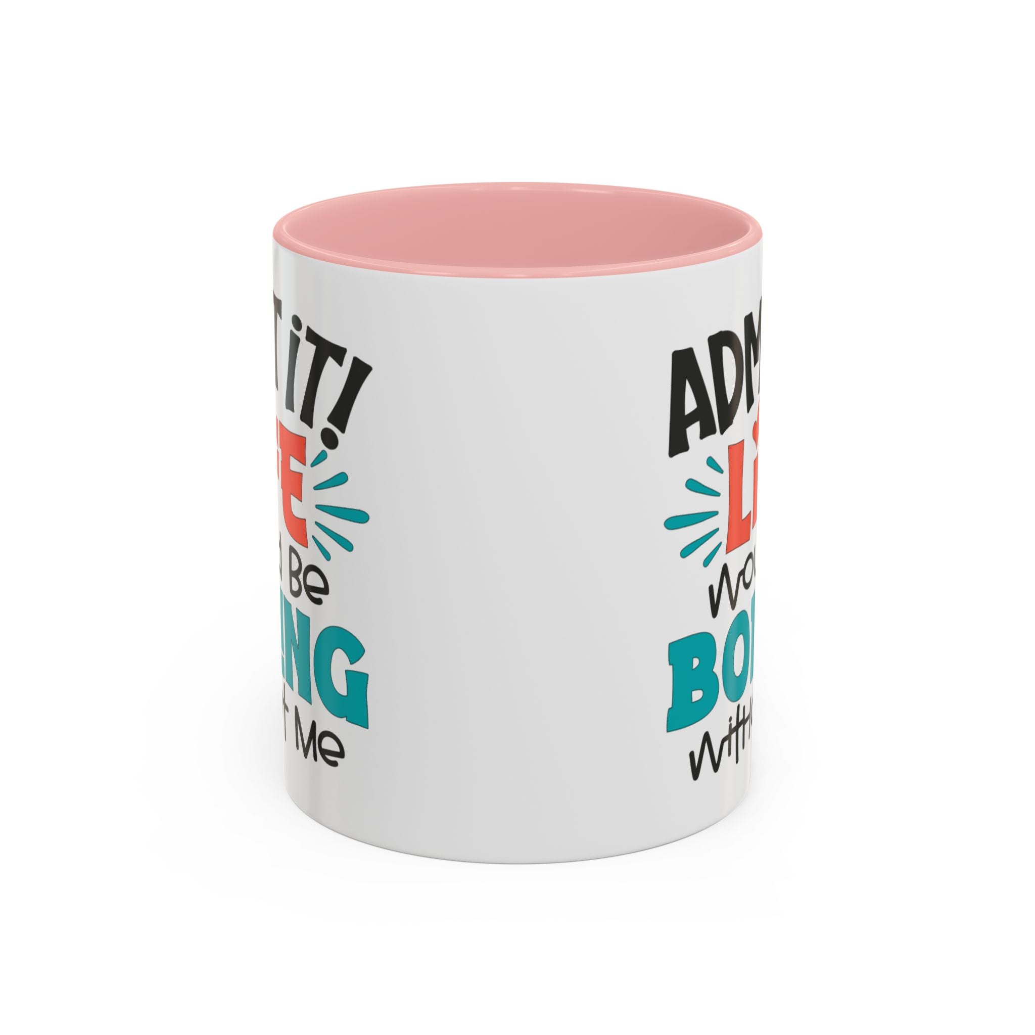 Funny Coffee Mug | Admit It! Life Would Be Boring Without Me, Gift for Friends, Quirky Drinkware, Humorous Tea Cup, Motivational Mug