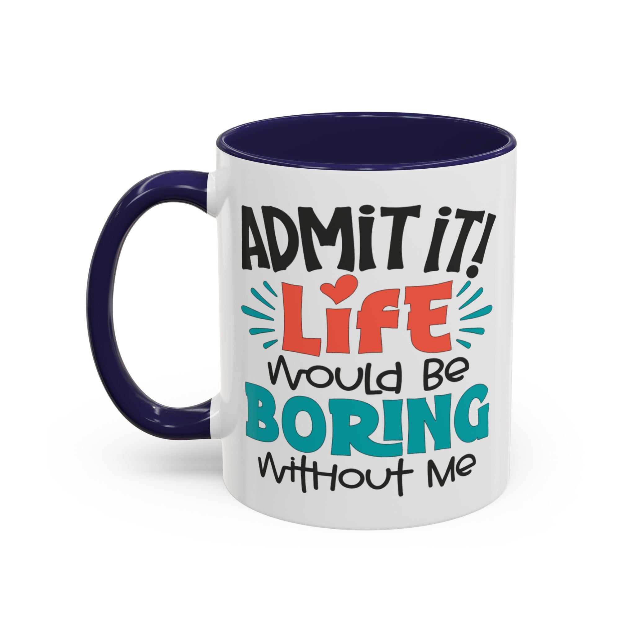 Funny Coffee Mug | Admit It! Life Would Be Boring Without Me, Gift for Friends, Quirky Drinkware, Humorous Tea Cup, Motivational Mug