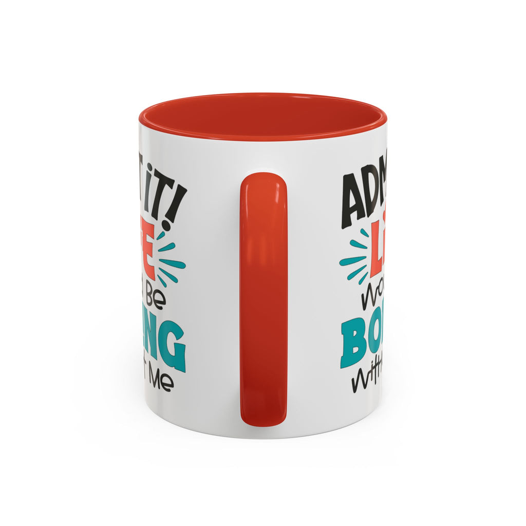 Funny Coffee Mug | Admit It! Life Would Be Boring Without Me, Gift for Friends, Quirky Drinkware, Humorous Tea Cup, Motivational Mug