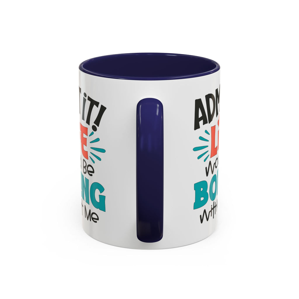 Funny Coffee Mug | Admit It! Life Would Be Boring Without Me, Gift for Friends, Quirky Drinkware, Humorous Tea Cup, Motivational Mug