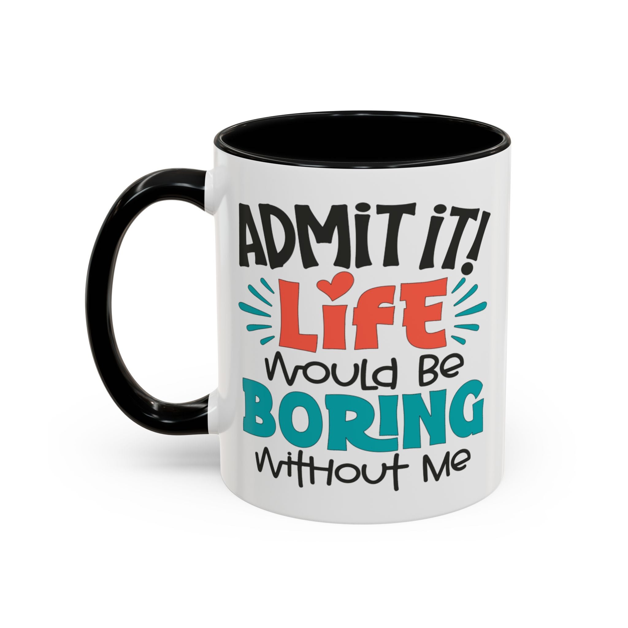 Funny Coffee Mug | Admit It! Life Would Be Boring Without Me, Gift for Friends, Quirky Drinkware, Humorous Tea Cup, Motivational Mug