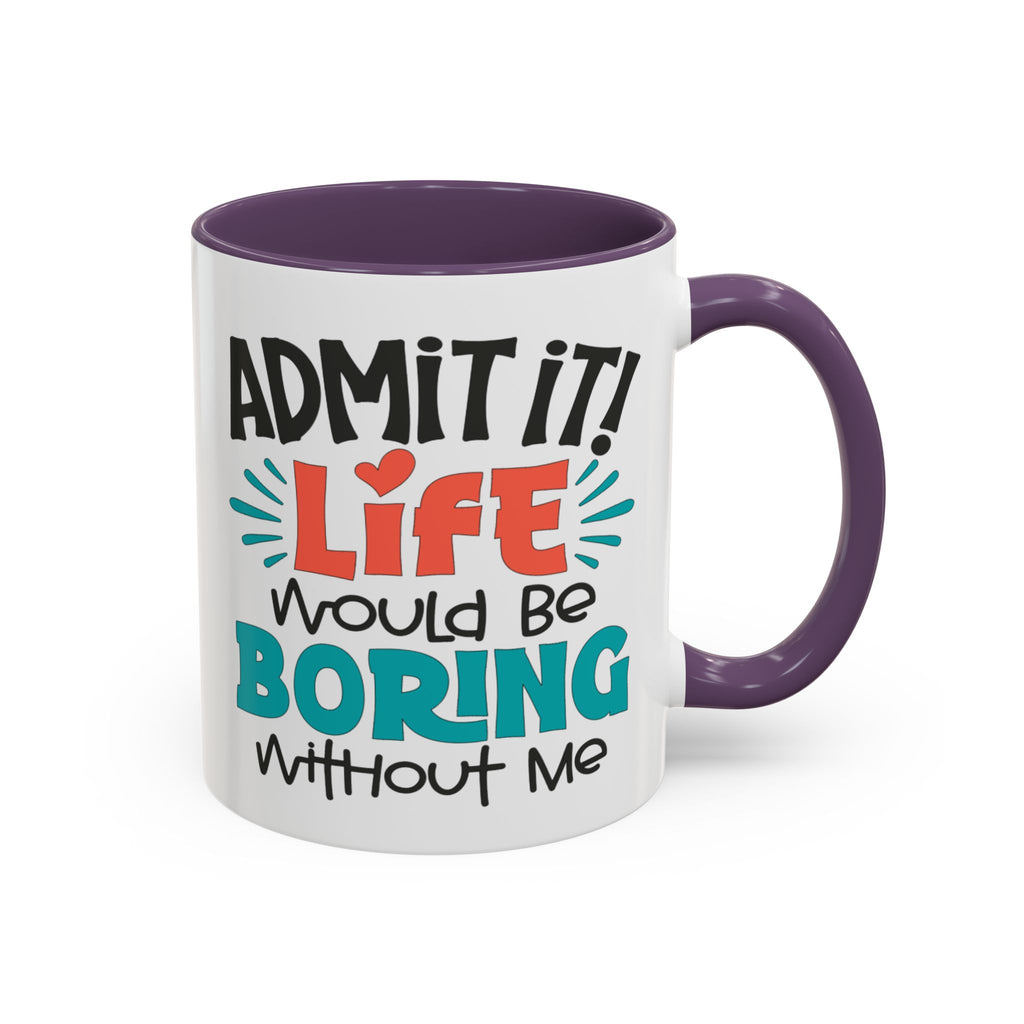Funny Coffee Mug | Admit It! Life Would Be Boring Without Me, Gift for Friends, Quirky Drinkware, Humorous Tea Cup, Motivational Mug