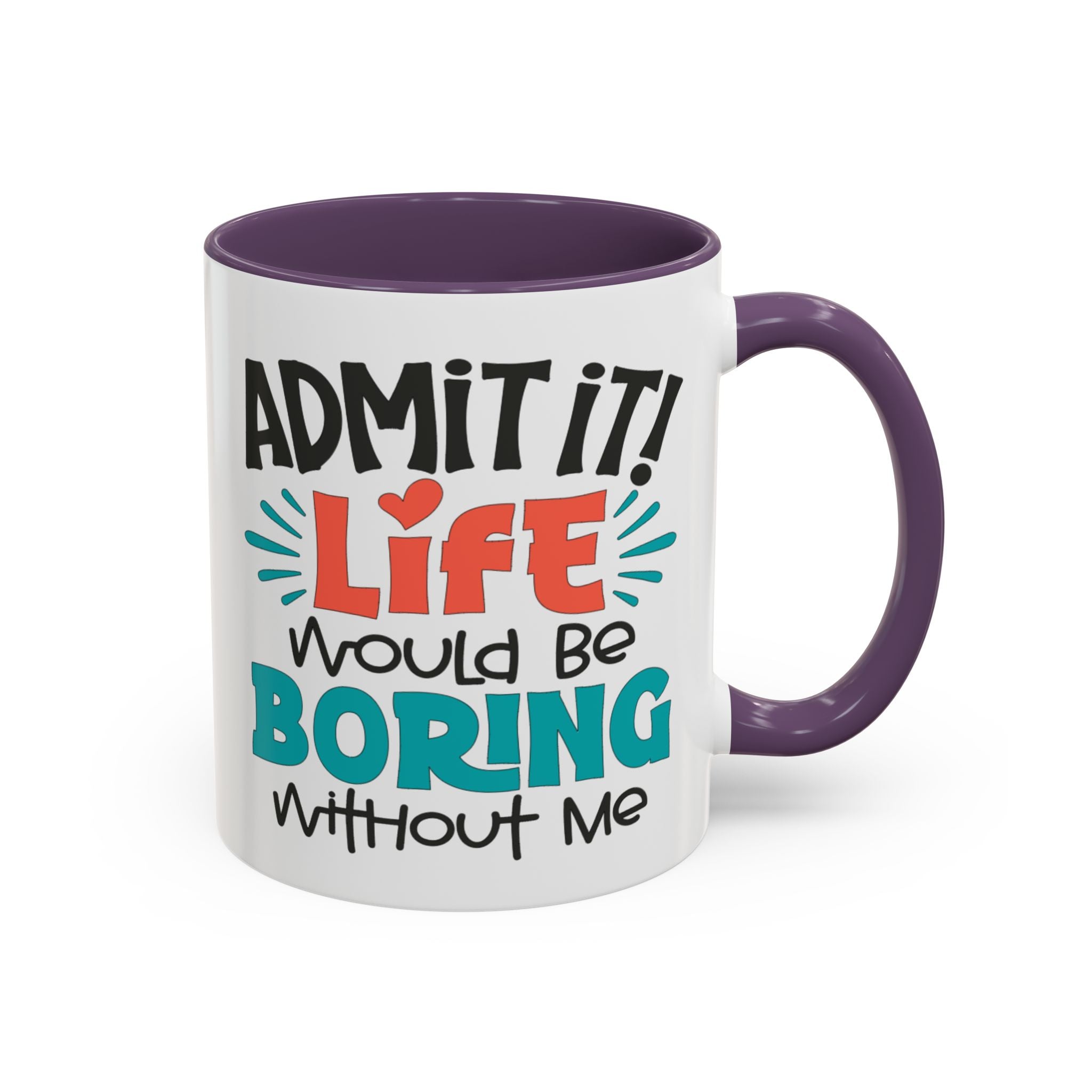 Funny Coffee Mug | Admit It! Life Would Be Boring Without Me, Gift for Friends, Quirky Drinkware, Humorous Tea Cup, Motivational Mug