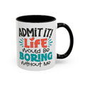 Funny Coffee Mug | Admit It! Life Would Be Boring Without Me, Gift for Friends, Quirky Drinkware, Humorous Tea Cup, Motivational Mug