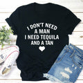 I Dont Need A Man I Need Tequila And A Tan T-Shirt