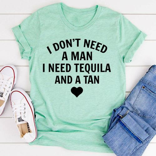I Dont Need A Man I Need Tequila And A Tan T-Shirt